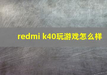 redmi k40玩游戏怎么样